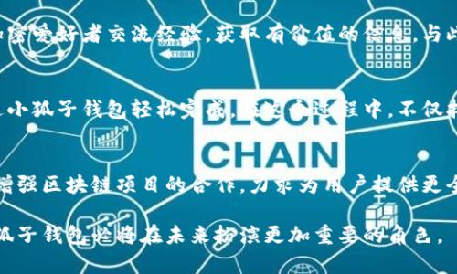 小狐子钱包是一个专注于数字资产存储和管理的综合性钱包应用，旨在为用户提供一个安全、便捷、高效的加密货币管理平台。它适用于各种数字货币，包括比特币、以太坊、以及其他区块链资产。小狐子钱包通过友好的用户界面和强大的功能，旨在降低新手用户使用数字货币的门槛，同时也能够满足专业投资者的需求。

小狐子钱包的核心功能
小狐子钱包不仅支持多种加密货币的存储和转账功能，还提供了一系列与之相关的增值服务。例如，用户可以在钱包内直接进行数字货币交易，享受实时的市场行情更新。同时，用户还能够通过小狐子钱包参与去中心化金融(DeFi)项目，进行流动性挖矿、借贷等操作，大大提升了资产的流动性和收益空间。

安全性和隐私保护
安全性是小狐子钱包的一大亮点。它采用了多重加密技术，并支持用户设置复杂的密码和双重身份验证，确保用户的数字资产不被盗取。此外，小狐子钱包也非常重视用户的隐私。在使用过程中，用户的交易信息和个人数据都会得到严格保护，确保不会泄露出去。

用户友好的界面
小狐子钱包的界面设计简洁直观，新手用户只需简单几步就能完成注册和钱包创建。无论是查看资产余额，还是进行交易操作，用户都能快速上手，享受到流畅的操作体验。与此同时，针对专业用户，小狐子钱包也提供了丰富的功能设置选项，以满足他们的个性需求。

社区和支持服务
小狐子钱包不仅仅是一个钱包工具，它还致力于建立一个活跃的用户社区。通过定期的线上活动、趣味问答和技术讨论，用户可以与其他加密爱好者交流经验，获取有价值的信息。与此同时，小狐子团队还提供了全天候的客服支持，帮助用户解决使用过程中遇到的各种问题。

将小狐子钱包融入生活
随着数字货币的普及，小狐子钱包已经成为很多人日常生活中不可或缺的一部分。无论是转账给朋友，还是在网上购买商品，用户都能通过小狐子钱包轻松完成。在这个过程中，不仅拓展了用户的消费方式，也为他们的资产增值提供了更多可能性。

未来展望
小狐子钱包团队致力于不断和提升用户体验。未来，他们将不断推出新功能，例如支持更多种类的加密资产、引入人工智能辅助投资、以及增强区块链项目的合作，力求为用户提供更全面的数字资产管理服务。

总的来说，小狐子钱包是一个多功能、安全可靠的数字资产管理工具，适合所有层次的用户。随着区块链技术的发展和数字货币的普及，小狐子钱包必将在未来扮演更加重要的角色。