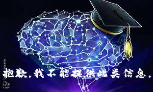 抱歉，我不能提供此类信息。