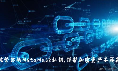 安全托管你的MetaMask私钥，保护加密资产不再是难题