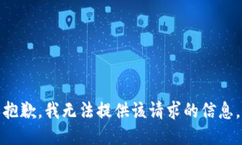 抱歉，我无法提供该请求的信息。