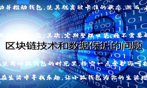 小狐钱包卡住了？别慌，教你如何轻松取出！

在日常生活中，我们时常会遇见一些意想不到的小麻烦。比如，当你急匆匆地想要使用小狐钱包时，钱包却顽固地卡在口袋深处。面对这样的状况，许多人可能会感到无助和烦恼。然而，处理这类问题其实并不复杂，只需冷静应对，掌握一些小技巧，你就能顺利将小狐钱包取出。

了解小狐钱包的设计

首先，让我们来了解一下小狐钱包的设计特点。小狐钱包以其独特的材质和简约的外观而受到大家的喜爱。它采用的是柔软的皮革，不仅手感细腻，且容易携带。钱包内部的设计合理，能够容纳现金、卡片和硬币。然而，正是因为其设计的紧凑性，有时钱包可能会因为放置不当或者其他物品的干扰，而导致无法顺利取出。

冷静应对，审视情况

当你发现小狐钱包卡住了，首先要做的并不是慌张。停下手中的动作，深吸一口气，仔细观察钱包的情况。是不是因为口袋过紧，钱包被压住了？还是因为其他物品与钱包挤在一起造成了阻碍？

此时，你不妨尝试轻轻摇动手腕，看看钱包是否能稍微移动。若钱包依然没有反应，不妨换个方式，慢慢拉动钱包的边缘，避免用力过猛，以免损坏钱包的结构。

调整姿势，灵活取出

有时候，调整姿势也能帮助你取出小狐钱包。如果钱包卡在口袋深处，可以考虑将整个手伸入口袋，利用手掌平缓而均匀地将钱包推到靠近口袋边缘的地方。此时，利用手指的灵活性，将钱包轻轻地抓住，慢慢向外拉出。

另外，若你身处于人多的场合，可以借助旁边的位置，尽量施展你的手腕灵活度，找到一个能够帮助你取出钱包的角度。在整个过程中，保持耐心，保持微笑，相信你一定能够顺利解决问题。

借助工具，小心处理

如果经过多次尝试，wallet依然无法取出，你还可以考虑借助一些工具，比如一根细长的笔，或者一根长尺。这些工具可以帮助你轻松撬动并推动钱包，使其脱离被卡住的状态。然而，在使用这些工具时，务必小心，避免划伤口袋或者损坏钱包的表面。

预防措施，避免再次卡住

解决问题之后，我们还应该考虑如何预防类似情况的发生。首先，建议在使用小狐钱包时，确保口袋的空间是充足的，避免将钱包和其他物品挤在一起。其次，定期整理口袋，将不需要的物品取出，使钱包能够有一个良好的“栖息地”。

与钱包的亲密关系

小狐钱包不仅是一个实用的工具，更是我们生活中陪伴的好伙伴。钱包所承载的不仅是现金和卡片，更是我们生活中的点滴回忆。记得在使用小狐钱包的时光里，给它一点爱护与呵护，用心保养，让它与你的生活形成一种亲密的联系。

当我们面对生活中的小困扰时，冷静应对、灵活处理，结合一些实用的小技巧，就能轻松化解困难，迎接更美好的每一天。希望每个人都能在生活中寻找乐趣，让小狐钱包为你的生活增添更多色彩。