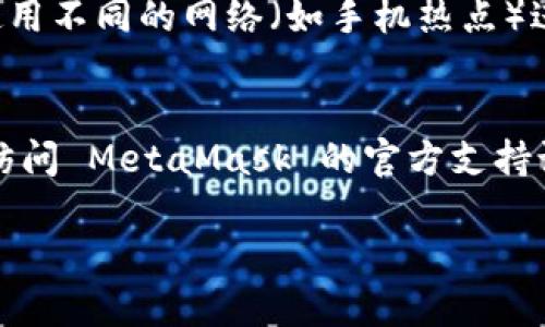 如果您在下载 MetaMask 扩展时遇到网络错误，可以尝试以下步骤来解决问题：

### 检查网络连接
1. **确保网络稳定**：首先，请确认您的网络连接是否正常。可以尝试打开其他网站，查看是否能够正常访问。

2. **重启路由器**：如果您的网络连接不稳定，可能需要重启您的路由器。

### 访问官方链接
1. **确保访问官方网站**：确保您访问的是 MetaMask 的官方网站（https://metamask.io/）。避免从不明的第三方网站下载软件。

2. **尝试其他浏览器**：如果您使用的浏览器无法下载，可以尝试用 Chrome、Firefox 或其他支持的浏览器进行下载。

### 清除缓存
1. **清除浏览器缓存**：有时，浏览器的缓存可能会导致下载问题。您可以通过浏览器的设置来清除缓存，然后重试下载。

2. **禁用浏览器扩展**：某些浏览器扩展可能会干扰下载过程。可以尝试禁用所有扩展并重新下载。

### 使用 VPN
1. **尝试使用 VPN**：在某些地区，访问某些网站可能会受到限制。使用 VPN 可以帮助您绕过这些限制。

### 检查防火墙和安全软件
1. **关闭防火墙**：某些防火墙设置可能会阻止下载。您可以尝试临时关闭防火墙，看看问题是否解决。

2. **检查安全软件**：某些安全软件可能会把 MetaMask 识别为潜在威胁。确保在下载时允许 MetaMask 的访问。

### 重新尝试下载
1. **多次尝试**：有时候，网络问题可能是暂时的，可以稍等片刻后重新尝试下载。

2. **使用不同的网络**：如果条件允许，可以尝试使用不同的网络（如手机热点）进行下载。

### 结论
如果您尝试了以上步骤仍然无法解决问题，建议您访问 MetaMask 的官方支持论坛或相关社群，获取更多帮助和信息。

希望这些建议能够帮助您顺利下载 MetaMask！