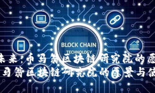 题目： 探索未来：币马翁区块链研究院的愿景与使命  
探索未来：币马翁区块链研究院的愿景与使命