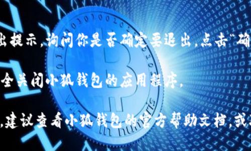 要退出小狐钱包（Xiao Hu Wallet），可以按照以下步骤进行操作：

1. **打开小狐钱包应用**：首先，请确保你的电脑上已打开小狐钱包应用。

2. **找到退出选项**：
   - 在主界面上，通常可以在右上角或左侧菜单找到“设置”或“账户”选项。
   - 点击相关选项。

3. **选择退出登录**：
   - 在设置或账户页面内，找到“退出登录”或“注销”选项。
   - 点击该选项。

4. **确认退出**：系统可能会弹出提示，询问你是否确定要退出。点击“确认”或“是”来完成退出。

5. **关闭应用**：退出后，可以安全关闭小狐钱包的应用程序。

如果在操作过程中遇到任何问题，建议查看小狐钱包的官方帮助文档，或联系其客服以获得进一步的支持。