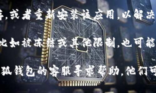 如果你无法识别小狐钱包，可能有以下几种原因：

1. **网络问题**：请确保你的网络连接正常。如果网络不稳定，可能导致钱包无法正确加载或识别。

2. **软件版本**：检查你的小狐钱包是否是最新版本。过时的版本可能会出现兼容性问题，导致识别失败。

3. **设备兼容性**：确保你的设备符合小狐钱包的系统要求。如果使用的设备配置较低，可能会影响钱包的正常使用。

4. **安全设置**：检查你的安全设置，如防火墙或安全软件是否阻止了小狐钱包的运行。

5. **数据缓存**：尝试清除小狐钱包的缓存，或者重新安装该应用，以解决可能的缓存问题。

6. **账户问题**：如果你的账户存在问题，比如被冻结或其他限制，也可能会影响钱包的正常识别。

如果以上方法都无法解决问题，建议联系小狐钱包的客服寻求帮助。他们可以提供更专业的支持以解决你的困扰。