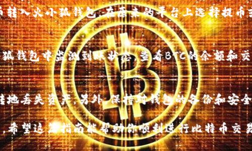 在火小狐钱包中添加比特币（BTC）是一个相对简单的过程，下面我将详细介绍如何进行操作。

步骤一：下载并安装火小狐钱包
首先，如果你还没有安装火小狐钱包，可以前往应用商店或者官网下载最新版本的火小狐钱包，支持安卓和iOS系统。安装完成后，打开应用并进行必要的注册或登录。

步骤二：创建或导入钱包
如果是第一次使用火小狐钱包，你可以选择创建一个新钱包。按照提示设置安全密码，并备份助记词，确保你的资产安全。如果你已经有一个钱包，直接通过助记词、私钥或钱包地址进行导入。

步骤三：选择比特币资产
登录钱包后，首页会显示你的资产情况。点击“资产”选项，系统会列出你当前拥有的数字货币。在这里，查找比特币（BTC）。如果没有列出，可以通过“添加资产”选项进行添加。

步骤四：添加比特币（BTC）资产
在“添加资产”或“资产管理”页面中，查找比特币（BTC）。点击添加或者开启比特币服务，钱包将会自动为你更新比特币的资产。如果遇到问题，可以尝试用搜索功能直接查找BTC。

步骤五：充值比特币
成功添加比特币后，进入比特币资产页面，会看到“充值”或“接收”选项。点击它，获取你的比特币充值地址。这是你可以用来接收比特币的地址。

步骤六：进行比特币转账
如果你已经在其他交易所或钱包中持有BTC，你可以通过转账的方式将比特币转入火小狐钱包。在原来的平台上选择提币或转账，输入你刚刚获取的火小狐钱包比特币充值地址，确认转账金额后提交。

步骤七：确认到账
比特币的转账需要一定的确认时间，通常在几分钟内可以到账。你可以在火小狐钱包中监测到账状态，查看BTC的余额和交易记录。

注意事项
在进行比特币转账时，确保输入地址的准确性，因为如果地址错误，将不可逆转地丢失资产。另外，保持对钱包的备份和安全设置，例如开启双重认证，以确保账户的安全性。

通过以上步骤，你就可以在火小狐钱包中成功添加比特币，并进行充值和管理。希望这篇指南能帮助你顺利进行比特币交易。