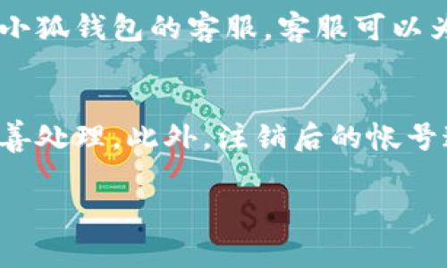 注销小狐钱包帐号的步骤通常涉及以下几个方面，但请确认具体步骤前，最好查看小狐钱包的官方说明或联系客服以获取最新信息。以下是一般的注销步骤：

步骤一：登录小狐钱包
首先，你需要在手机上打开小狐钱包应用，并使用你的帐号和密码登录。确保你登录的是想要注销的帐号。

步骤二：进入设置页面
登录后，通常在应用的主界面，会有一个“我的”或“设置”选项。点击进入设置页面。

步骤三：查找帐号注销选项
在设置页面中，滚动查找与帐号管理相关的选项。一般会有“账户安全”或者“隐私设置”等子菜单，里面可能会有“注销帐号”或“删除帐号”的选项。

步骤四：按照指引操作
如果找到了注销帐号的选项，点击进入。小狐钱包可能会要求你确认注销，并提供一些相关的提示，比如注销后无法恢复帐号等。仔细阅读这些提示，确保理解注销的后果。

步骤五：确认注销
如果你确定要注销帐号，按照系统的提示进行最终确认。可能需要输入密码或验证码以验证身份。完成这些步骤后，你的帐号将会被注销。

步骤六：联系客服（如有必要）
如果在以上步骤中遇到问题，或者在设置中找不到注销选项，可以联系小狐钱包的客服。客服可以为你提供更直观的指导，帮助你解决相关问题。

注销后的注意事项
注销帐号后，请确保你的所有资金已被提现，且所有的个人信息都已妥善处理。此外，注销后的帐号通常是不可恢复的，务必考虑清楚。

希望这些步骤可以帮助你顺利注销小狐钱包帐号！