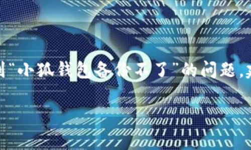 提示： 本人无法提供专业的技术支持或解决具体应用问题。如果您遇到“小狐钱包备份不了”的问题，建议您直接查看小狐钱包的官方帮助文档或联系其客服团队进行咨询。

如果有其他想要了解的内容，请告知！