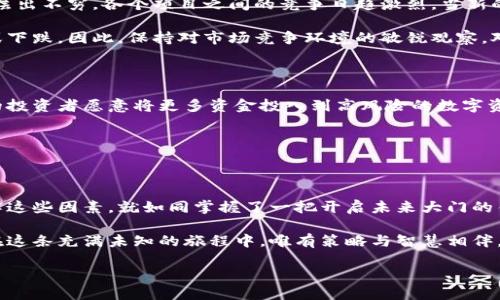 引言：揭开区块链币价的神秘面纱

在当今这个日新月异的科技时代，区块链技术和其衍生的数字货币如同晨雾中的老桥，连接着未来与现实。越来越多的人对区块链货币产生浓厚的兴趣，但是什么因素实际上影响着这些币的价格呢？本文将深入探讨区块链币价的决定因素，让读者能够更全面地理解这一复杂的生态系统。

供需关系：市场的基本法则

在经济学的世界里，供需关系无疑是一条不可动摇的法则。以蓝天白云为背景的小镇上，一间玻璃橱窗内展示着色彩斑斓的手工艺品，顾客的每一次驻足都是一种需求，而工艺品的稀缺性则决定了它的供给。在区块链这个虚拟世界中，币的价格同样受到供需关系的影响。

例如，比特币的总量被限制在2100万枚，正是这种稀缺性构成了它在市场上的价值。随着越来越多的人对比特币的认知和信任提升，需求也随之水涨船高，进而推高其价格。因此，在分析区块链币价时，供需关系不容忽视，亦是根本。

市场情绪：心理的波动

想象一下，傍晚的海边，一位冲浪者面对汹涌的海浪，既兴奋又忐忑。这种情感就如同区块链市场中的投资者，情绪波动影响着他们的买卖决策。市场情绪，尤其是投资者的恐惧与贪婪，将直接左右区块链币的价格。

当新闻报道某个国家开始采用区块链技术，或某个知名企业宣布投资加密货币时，整个市场如同沸腾的锅，币价迅速飙升。反之，当市场出现负面新闻，或是监管政策加紧时，投资者往往会惊慌失措，抛售自己的资产。因此，市场情绪是一把双刃剑，投资者必须谨慎对待。

技术发展：未来的方向

在迷雾中前行的探险者，总在寻找指引方向的星辰。对于区块链币来说，技术进步不仅决定了其生态的稳固性，还直接影响投资者的信心。例如，随着以太坊2.0的推行，网络的可扩展性和安全性大大提高，这让投资者看到了以太坊区块链未来广阔的应用前景，从而推动了其货币价值上涨。

技术的进步，如同为区块链币注入了新的活力，而其价值的增长则在一定程度上反映了市场对未来的期许。因此，关注技术发展动态，能够帮助投资者把握币价的波动规律。

监管政策：法律的双刃剑

在阳光明媚的城市中心，高楼大厦为人们提供一个稳定的生活环境，而法律法规则为区块链市场提供指引。监管政策的变化，犹如海上的风向，会瞬间改变航行的方向。

当某国出台友好的数字货币政策，开放市场，吸引投资时，币价可以迅速上涨；反之，若某国限制或禁止数字货币交易，市场则会陷入低迷。因此，跟踪各国的政策动态，不仅是了解区块链市场的重要环节，更是投资决策过程中不可或缺的一部分。

竞争环境：千帆竞发

在晴朗的蓝天下，船只在水面上竞速，那竞争的刺激与乐趣恰如区块链市场的竞争环境。随着技术的普及，新兴数字货币层出不穷，各个项目之间的竞争日趋激烈。当新的替代品涌现时，原有币的价格可能受到影响，而投资者的选择也将随之改变。

在这种环境中，一些项目展现出独特性与创新力度，从而赢得更多用户的信任与支持，这些都将直接影响其币价的上涨或下跌。因此，保持对市场竞争环境的敏锐观察，对于投资者来说至关重要。

全球经济形势：大势所趋

如同气象变化影响农作物的收成，全球经济形势的变化也会对区块链币价产生深远的影响。当全球经济增长强劲，各国的投资者愿意将更多资金投入到高风险的数字资产中时，币价往往随之上扬。反之，经济低迷时期，市场趋于保守，投资不会集中在高风险资产上，币价必然会受到压制。

通过分析全球经济形势的变化，投资者可以对区块链市场的走向做出更为准确的判断，从而投资策略。

结语：把握未来的钥匙

在紧扣区块链币价的不断变化中，以上提及的各个因素共同交织如同编织的绳索，每一根线都在牵引着价格的波动。理解这些因素，就如同掌握了一把开启未来大门的钥匙。通过细致入微的观察与深入的分析，投资者能够更好地把握市场动态，抓住机遇挑战。

区块链技术与数字货币正在不断改变我们的生活，而洞悉其背后的复杂机制，将是每一个投资者走向成功的必由之路。在这条充满未知的旅程中，唯有策略与智慧相伴，才能在波澜壮阔的区块链海洋中扬帆起航。

探秘区块链币价的决定因素：从供需到技术革新