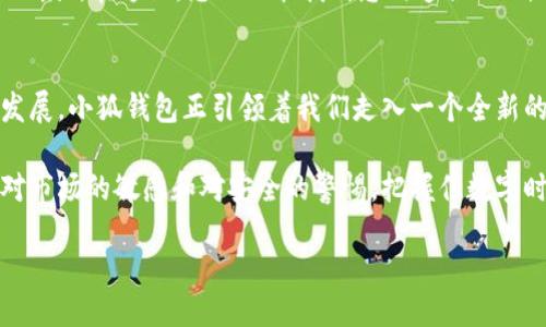 jiaotucreo小狐钱包教程/jiaotu
小狐钱包, 加密货币, 数字资产/guanjianci

探索小狐钱包的魅力：一次安全的数字资产之旅
在数字资产蓬勃发展的今天，小狐钱包如同晨雾中的老桥，连接着我们与虚拟财富的无限可能。无论是刚入门的投资者，还是经验丰富的加密货币爱好者，小狐钱包都以其简单易用的界面和强大的安全性，成为了许多用户的首选。本文将带您深入了解如何高效地利用小狐钱包，确保您的数字资产安全和便捷。

小狐钱包的安装及注册：
首先，我们需要从小狐钱包的官方网站下载最新版本的应用程序。打开您熟悉的浏览器，输入“小狐钱包官网”，点击下载按钮。等待几秒钟，安装程序便会出现在您的设备上。

安装程序就像一把金钥匙，钥匙插入锁孔之后，慢慢转动，终于开启了通往新世界的大门。双击安装包，按提示执行安装步骤，几分钟后，您就能在桌面上看到小狐钱包的图标。

点击打开小狐钱包应用，您将看到一个简洁而友好的界面。接下来，按照提示进行注册，输入您的手机号码或电子邮件，然后设置一个强密码。请记住，密码就如同您家门前的栅栏，安全性越高，您的财富就越安全。

钱包的创建与管理：
注册完成后，您需要创建一个新钱包。钱包的创建过程就像在大海中捕捉那颗闪烁的珍珠，费心却值得。选择“创建钱包”选项，并记录下生成的助记词，这些助记词是恢复您钱包的重要钥匙。请务必妥善保管，切勿分享给他人。

一旦创建完成，您便拥有了属于自己的数字财富空间。在这个钱包里，您可以管理多种数字货币，从比特币到以太坊，任您选择。不妨先为钱包添加一些主流货币，体验一下数字资产的流动性和魅力。

充币与取币：流动的财富之歌
在小狐钱包中，您可以通过“充币”功能将资金转入钱包，方法如同将河水引入大坝。选择您要充值的币种，系统会给出相应的钱包地址，将其复制并粘贴到您交易所的提币栏目中。再次强调，请确认您输入的地址无误，以免造成不可挽回的损失。

充币完成后，您会在钱包中看到资产的迅速增长，仿佛一颗小树苗在阳光下茁壮成长。等到账户余额增加后，您便可以开始进行交易、投资，甚至参与到去中心化金融（DeFi）世界中。

安全性设置：保卫您的数字财富
安全性是小狐钱包的一项核心功能，对用户来说，就如同城堡的护城河，保护着内部的珍宝。为了确保您的资产安全，建议您开启双重认证功能。通过设置手机验证码或邮箱验证码，增加账号的安全防线。

此外，定期备份您的钱包也是一个不容忽视的环节。将助记词安全存放在安全的地方，就如同藏匿一把珍贵的钥匙，让它在必要时为您打开财富之门。切记，不要将它们保存在网络存储或其他易被窃取的地方。

交易的乐趣：买卖的智慧
在您掌握了充币与安全设置后，接下来便是最期待的交易环节。小狐钱包的交易功能直观易用，让您享受到以简单操作实现复杂交易的乐趣。通过钱包内置的交易市场，您可以轻松进行买入和卖出操作，获取实时行情。

无论是选择短线操作还是长线投资，您需要在市场波动中找准时机。如同艺术家在画布上挥洒的每一笔，您的投资决策应经过深思熟虑，充分分散风险，确保财富稳步增长。

拓展功能：打造个性化的数字资产管理平台
除了基本的充币与交易功能，小狐钱包还提供了一系列拓展功能，例如资产统计、交易记录等。这些功能如同智能助理，帮助您更好地管理和分析财务状况。

在资产统计页，您可以清晰地看到各类资产的分布情况，评估投资组合的健康程度。而交易记录则如同一本详细的记账本，让您能够回顾每一次的投资决策，持续改进投资策略。

客服与社区支持：携手共进的伙伴关系
倘若在使用小狐钱包的过程中遇到任何问题，您可以方便地联络小狐钱包的客服团队。他们如同灯塔，指引您走出迷雾，确保您的使用体验尽可能顺畅。

此外，小狐钱包还拥有活跃的社区支持。参与社区讨论，分享您的投资经验或获取他人的见解，如同在篝火旁畅谈人生，彼此分享，彼此成长。在这里，您不仅能找到志同道合的人，也能吸收不同的观点，丰富自己的投资思维。

总结：小狐钱包引领数字财富新纪元
通过以上的介绍，我们可以看到，小狐钱包不仅仅是一个资产存储平台，更是一个多功能的数字财富管理工具。随着加密货币的不断发展，小狐钱包正引领着我们走入一个全新的数字财富时代。

无论您是初入此道的新手，还是在这个领域打拼多年的老手，小狐钱包为您提供了便捷、安全和高效的数字资产管理体验。时刻保持对市场的敏感和对安全的警惕，把握住数字时代的机遇，您的财富之路将在小狐钱包的陪伴下愈发宽广。

现在就开始您的小狐钱包之旅，去拥抱这个充满可能性的数字世界吧！