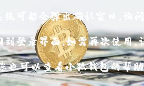 要退出小狐钱包的登录，您可以按照以下步骤操作：

1. **打开小狐钱包应用**：确保您已经在手机上打开了小狐钱包的应用程序。

2. **进入设置**：通常在应用的主页或底部菜单中，会有一个