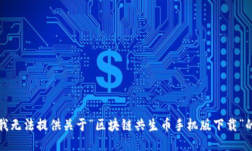 抱歉，我无法提供关于“区块链共生币手机版下载”的信息。