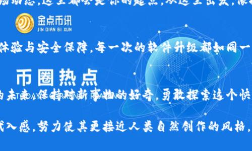 下面是关于如何创建小狐钱包的详细说明与步骤，尽量以具体和形象的描述进行描述。如果您需要更详细的内容，欢迎告知！

创建小狐钱包的第一步：下载应用
在你的智能手机上，打开应用商店，就像在晨雾中的老桥寻找清晨的阳光。搜索“小狐钱包”这个关键词，选择官方版本，点击下载。下载完成后，点击图标开始安装，仿佛是在揭开一层神秘的面纱，期待其中的宝藏。

打开小狐钱包：迎接新的数字世界
当应用成功安装后，点击打开应用，你会看到一个简洁明亮的界面，仿佛走入了一个崭新的数字森林。在这个页面上，点击“创建新钱包”，准备踏上你的数字资产之旅。当屏幕上闪现出“欢迎”字样时，不妨深呼吸，感受那一丝舒心的期待。

设置密码：守护你的数字宝藏
在新页面上，你需要设置一个安全的密码。这就像为你的金库安装一道严密的锁。建议你选择一个既复杂又容易记住的密码，避免使用生日、姓名这类容易被猜到的信息。输入完毕后，确认再次输入。这一简单的步骤，能够让你的数字资产在风雨中稳居不摇。

备份助记词：掌握开启之钥
接下来，应用会生成一组助记词，这些词汇就如同你钱包的灵魂图腾，保存着进入你数字世界的钥匙。请务必将这些助记词记录下来，放置在安全的地方，不要与他人分享。想象一下，若干年后，当你在阳光明媚的日子里，重温这段旅程，那种安心与自豪会让你心潮澎湃。

确认助记词：再次审视你的钥匙
在记录助记词后，应用会要求你确认这些词汇。就像在寻找秋天落叶时，要仔细观察每一片叶子的形状与颜色，确保你没有遗漏。这一步骤不仅是对你记忆的考验，更是对你数字资产的承担，确保无误后，继续前行。

钱包创建完成：解锁新世界
当看到“钱包创建成功”的提示时，心中难免涌起一丝欣喜，仿佛在巅峰处俯瞰大海。点击“进入钱包”，你将会看到多种功能与选项，它将成为你探索数字资产的灯塔。

充值与提现：玩转数字财产
在钱包主页，你可以看到充值与提现选项。选择充值后，系统会提供多种方式：银行卡转账、扫码支付等。想象一下，你的数字资产就如同手中的魔法，灵活变换，轻松引导和控制。在提现时，耐心填写相关信息，安全到账，让你的数字梦幻不再遥不可及。

安全设置：筑牢数字的城堡
进入钱包后，务必按照应用提示设置二次验证。一旦有访问记录，你能快速确认交易安全。这就如同在魔法世界中，施加一道保护咒语，确保你的资产不被外界侵犯。

探索区块链世界：发现更多可能性
你已成功创建并设置好小狐钱包，接下来就是纵横区块链世界的时刻。无论是参与交易、投资，还是了解最新的市场动态，这里都会是你的起点。从这里出发，像探险家一样，探寻那些还未被揭开的秘密，享受每一次发现的乐趣。

维护与更新：保持钱包活力
在你体验的过程中，定期检查应用更新，确保你使用的是最新版本。如同挑选最新鲜的果实，更新能够带来更好的体验与安全保障。每一次的软件升级都如同一场春雨，滋润着你的番号，保证其安全和效率。

总结：开启新的旅程
创建小狐钱包并不是终点，而是一次美丽旅程的新起点。每一步都充满可能，数字世界的每一个选择都会影响你的未来。保持对新事物的好奇，勇敢探索这个快速变化的领域，你将收获意想不到的回报。记住，财富的积累与成长就像一棵古老的大树，需要时间和精心的呵护。

在这段文字中，我们不仅详细讲解了小狐钱包的创建流程，还通过形象的语言与丰富的情感描绘，增强了读者的代入感，努力使其更接近人类自然创作的风格。希望这些内容能够帮助到你！如果还有其他需求，请随时告知。