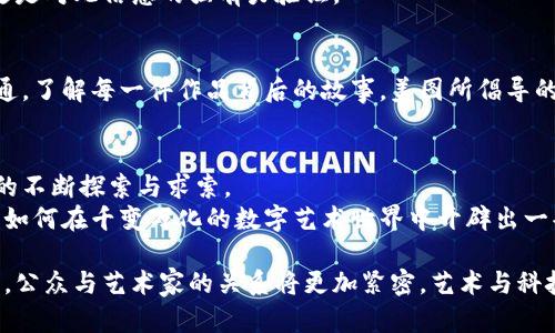 区块链美图最新任命公示：开启数字艺术时代的新时代之旅！

区块链, 美图, 任命/guanjianci

在透明化的浪潮中扬帆起航
在这个信息流动如海、技术日新月异的时代，区块链技术犹如一股清流，不仅改变了我们的金融观念，更在艺术领域点燃了新的希望。近年来，越来越多的创意者和艺术家开始意识到区块链与艺术其实是天作之合，它们共同构成了一个崭新的数字艺术生态。然而，要在这片广阔的领域中脱颖而出，关键在于人才的引进与角色的赋能。

美图与区块链的跨界合作
美图，这个耳熟能详的品牌，凭借其在图像处理与社交领域的深厚底蕴，一直以来都是数字艺术行业的重要参与者。如今，美图即将迎来一场新的变革，其最新的任命公示不仅是对于公司内部人才结构的，更是对数码艺术未来的承诺。
在这次任命融入了区块链技术的背景下，美图将其传统的美学理念与现代科技相结合，创造出全新的艺术形态。数字艺术不仅是视觉的盛宴，更是科技与创新的结合体。因此，每一次任命，都是对美图未来发展的承诺，都是在向外界传达一个明确的信息：我们正在不断进步，我们将更加开放。

新任命者的使命与愿景
这次任命名单中，各位新任命者无疑是行业中的佼佼者。他们的加入为美图注入了新鲜的活力与无限的潜力。从区块链技术的前沿开发到数字创意的强大应用，新任命者将肩负起推动发展的重任。
可以想象，随着新任命者的到来，未来的美图可能会推出更多结合区块链技术的艺术作品。想象一下，利用区块链技术打造的独一无二的数字艺术品，凭借其不可篡改性和透明度，艺术家们不仅能够更好地保护自己的权利，还能在全球范围内直接与消费者进行互动，大大缩短中介环节，这将极大地激发艺术家的创造力与创新。

区块链美图如何改变艺术交易的游戏规则
在传统的艺术市场上，作品的交易往往需要经过多重中介，既耗时又费力。更何况，艺术品的真实性和价值往往也受到质疑。而区块链技术的引入，恰好为解决这些问题提供了完美的解决方案。
通过区块链，艺术品的来源、所有权、交易历史都能被记录在案，任何人都能随时查阅，确保真实性与安全性。这样的透明度，不仅让买家心安，更为艺术品的增值提供了有力保障。美图通过新的人才布局，正在主动推动这一变革，将艺术品交易的规则重新定义。

艺术家与创作者的崭新舞台
在区块链的引领下，越来越多的艺术家开始探索数字艺术的可能性，并通过美图这一平台获得更广阔的舞台。想象那些从未被世人注意的地下艺术家，借助区块链技术与美图的平台，他们的作品有机会以一种全新的方式被世界所欣赏。
美图所致力于的，就是要创造一个包容、自信且富有创造力的环境，让所有追求艺术与创新的人都能在此施展自己的才华。而新任命者的加入，更是对此信念的强有力验证。

互动与参与的精神
区块链技术所强调的去中心化特性，让艺术不再是少数人的专利，而是全社会共同参与的事业。艺术爱好者们可以通过区块链直接与艺术家沟通，了解每一件作品背后的故事。美图所倡导的不再是单方向的展览，而是双向甚至多向的互动，用户的反馈将成为创作者不断改进的动力。

总结：迎接数字艺术的美好未来
随着区块链美图最新任命的实施，数字艺术将迎来一个崭新的开端。新任命者必将以其丰富的经验与独特的视角，推动美图在这一全新领域中的不断探索与求索。
在此，我们期待美图能助力每一位艺术创作者，让他们的作品最终得以绽放出属于自己的光彩。让我们共同见证区块链美图如何改变未来，以及如何在千变万化的数字艺术世界中开辟出一条充满无限可能之路！

在未来的日子里，这个新的团队和他们的创新将像晨霞一般，把温暖与光芒洒向更多的艺术家与爱好者。在这个空间中，创作与想象将更加自由，公众与艺术家的关系将更加紧密，艺术与科技之间的相互交融将在此碰撞出更多的火花。