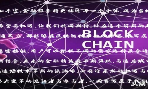 biao ti探索天津最新区块链贷平台：数字时代的金融新篇章/biao ti

区块链, 贷款, 天津/guanjianci

引言：金融变革的浪潮
在晨光洒落的天津，历史与现代交织，老街与新建的高楼大厦并存，一个个在细雨中闪烁着希望的梦想在这里悄然诞生。随着科技的迅猛发展，区块链技术已然成为金融领域的一道闪亮的风景线。它如同一条流动的河流，蜿蜒于古老的文化遗址与现代金融科技之间，推动着传统金融模式的变革。

区块链：科技的赋能
区块链技术宛若无形的网络，将信息如同晨雾中的老桥一般缠绕交织，形成一条清晰透明的账本。天津的区块链贷平台正是基于这一技术构建的，它不仅提高了贷款过程的效率，更在保护个人隐私、增强透明度等方面展现出无限潜力。借助这一平台，借款人和贷方可以在没有中介的情况下直接互动，省去繁琐的手续。

天津区块链贷平台的崛起
伴随着数字经济的发展，天津正在积极布局区块链产业。市政府与多家金融科技公司合作，探索实现传统金融与区块链技术的无缝衔接。一座座从虚拟空间中走出来的区块链贷平台，如同一颗颗璀璨的宝石，在这个城市的金融生态中闪耀着光芒。它们不仅为创业者提供资金支持，更为整个社会的金融变革点燃了希望之火。

创新金融产品：人为意识的扩展
在这些区块链贷平台上，新颖的金融产品层出不穷。从智能合约的应用，到 Cryptocurrency 贷款的推出，海量的选择如同夜空中璀璨的星辰，照亮了每一个渴望变革的心灵。用户可以在平台上根据自身需求选择相应的金融产品，充分实现资源的最优配置。

用户体验：从复杂到简约的旅程
在过去，传统金融机构如同巍峨的高山，使得普通借款人难以接近。而今，区块链贷平台如晨雾散去的溪水，将复杂的借贷程序简化为人们可以触摸的现实。用户只需通过手机或电脑，轻松申请，便可享受快速放贷的体验。一个个陌生的数字，穿越屏幕，变成了温暖的借贷支持，推动梦想成真。

风险与挑战：把握未来的方向
然而，这条通往金融自由的道路并非一帆风顺。区块链贷平台虽然在便利性上做到了极致，但风险依然随之而来。市场波动、政策变动如同风云变幻的天气，不断考验着这些新兴平台的适应能力。因此，合理评估风险、制定出来相应的应对策略，成了每个参与者必须面对的命题。

未来展望：智慧与人文的交融
展望未来，天津的区块链贷平台将不仅仅是一种金融工具，更是一个吸引创新与人文关怀的生态圈。随着技术的不断革新，用户的体验会愈加丰富，金融服务将更贴近每一个个体，成为当地经济和文化的新动力。每一个在这个平台上拼搏的年轻人，都会成为这幅宏伟画卷中不可或缺的一笔。

结语：迈向更新的未来
在这座充满活力的城市中，天津的区块链贷平台象征着一种新的金融主义，带给人们无限的可能性。未来的每一个晨曦，都将映照出更多的希望与机遇。让我们共同期待，站在这个崭新的起点，迎接属于我们的金融新时代！

通过这种形式的创新，不仅使得金融服务的形式变得多样化，更为每个有梦想的人点燃了希望的火把。在这片沃土上，无论是创业者，还是普通民众，都能够在区块链技术的助推下，书写属于自己的精彩篇章。让我们一同期待，天津这片天地，在科技与人文的交融中，谱写出更加绚丽的未来。风起云涌，时代在召唤，一切皆有可能！

附录：如何参与天津的区块链贷平台
想要参与天津的区块链贷平台，用户可以通过下载相关的应用程序，注册自己的账户，并进行身份验证。随之而来的便是与各种金融产品的亲密接触，用户可以根据不同的需求选择最合适的贷款方案。在整个借贷过程中，区块链技术的加持将确保用户信息的安全与交易的透明，带来无与伦比的用户体验。

更进一步，政府鼓励金融科技人才的培养与创新，区块链相关的教育与培训项目频繁推出，旨在为这个行业注入新的活力。通过校园与市场的结合，未来的金融精英将不断涌现，与这座城市的未来融合，成为开创时代新篇章的重要力量。

无论是在技术层面还是业务模式层面，天津的区块链贷平台正朝着多样化的方向发展。从年轻的创业团队到成熟的金融机构，所有参与者在这场技术革新的浪潮中，必将迎来新的机遇与挑战。

于是，身处于这场革命之中的我们，不妨深吸一口气，踏出勇敢的一步，拥抱这个充满机遇的未来。在新时代的浪潮中，愿我们都能成为这场伟大变革的见证者与参与者，一同书写属于我们的金融传奇！