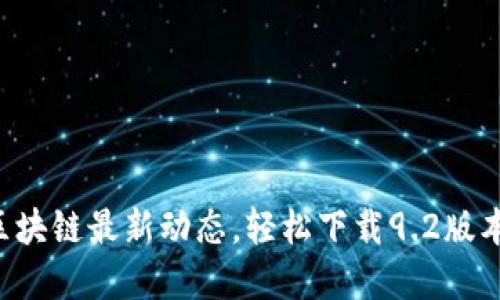 掌握区块链最新动态，轻松下载9.2版本资讯！