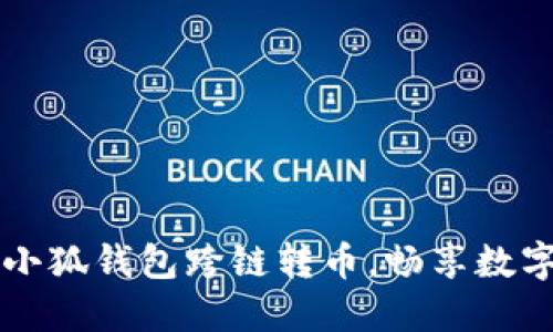 轻松实现小狐钱包跨链转币，畅享数字资产自由