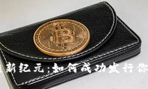 区块链新纪元：如何成功发行你的代币