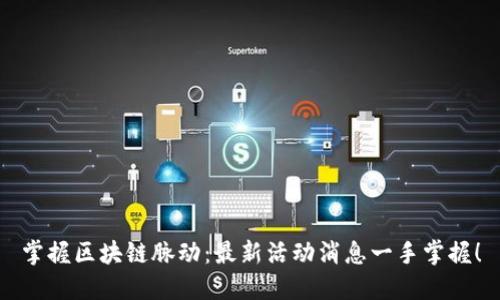 掌握区块链脉动：最新活动消息一手掌握！