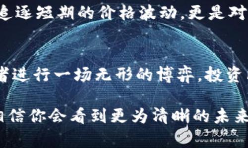 区块链币最新行情：掌握当下市场的脉搏，抓住投资机会！

区块链币, 最新价格, 投资机会/guanjianci

区块链币：新时代的金融先锋
在这个信息如潮水般涌来的时代，区块链币已经成为了很多投资者关注的焦点。想象一下，清晨的阳光透过窗帘洒在桌上，而你的手机屏幕上却显示出全球范围内区块链币的最新价格。它不仅仅是一个数字，而是一个关系到你未来财务自由的信号。作为一种新兴的虚拟资产，区块链币在其短短的历史中，已经展现了巨大的潜力，掀起了金融市场的波澜。

当前行情：实时更新的财富脉动
在当今市场中，区块链币的价格波动如同晨雾中不断变化的老桥，瞬息万变，难以捉摸。无论是比特币、以太坊还是其他小币种，都会受到市场需求、政策变动、经济环境等多重因素的影响。今天的价格可能明天就会大幅度跳跃，因此，掌握最新行情便成为每位投资者的必修课。

比特币—数字黄金的起伏
作为区块链的开创者，比特币已经不仅仅是一种货币，而是一种文化的象征。许多人将其视作“数字黄金”。当你在屏幕上看到比特币价格的瞬间变化，就仿佛听到了一声低沉的钟声，在提醒你抓住机会。想象一下，一个小镇的市集上，交易者们频繁交换着小纸币，而在数字世界中，只需轻轻点击，你的财务状况便可能发生翻天覆地的改变。

以太坊—超越货币的智能合约
以太坊作为区块链2.0的代表，带来了更加丰富的应用场景。它不仅仅是一种货币，更多的是一种工具，可以实现智能合约和去中心化应用的构建。当你听到以太坊价格的涨跌，就犹如在欣赏一场无声的戏剧，不同角色的互动让你对未来充满期待。而这种期待正是投资的真谛，抓住趋势，才是生存之道。

价格表：你的投资指南
在每天的早晨，投资者都在期待着那些数字的变动。各种应用程序、网站提供区块链币的最新价格表，这些数据如春风般轻柔地扑面而来，让你感受到市场的温度。随着价格的实时更新，投资者可以根据自己的风险承受能力和市场走势，灵活决策，比如在价格低位时进场，或在高位时获利了结。借助这些价格表，投资者犹如拥有了一双能够“看”见未来的眼睛，这种感觉让人无比兴奋。

投资机会：风险与收益的平衡
当然，在这股热潮背后，投资的风险犹如潮水般涌动。无论是颇具潜力的山寨币，还是历久弥新的大型币种，都必须谨慎对待。想象一下，在一片繁华的市场中，你就是那个勇敢而机智的探索者，在寻找隐藏的宝藏。但这个过程往往要经历无数次的波折和不确定性，因此，时刻关注最新价格变动、分析市场趋势就显得尤为重要。我们必须在风险与收益之间找到平衡，才能真正实现财富的增值。

未来展望：区块链的无穷可能
随着科技的不断发展，区块链技术在各个领域上的应用逐渐深入。从传统金融到供应链管理，区块链的潜力正如暗夜中的晨星，逐渐被世人所认可。因此，对区块链币的投资，不仅是追逐短期的价格波动，更是对未来科技发展趋势的一种布局。想象那一刻，当众人都意识到区块链的真正价值时，你可能已经提前步入财富的殿堂。

总结：投资的智慧与激情
在这个不断变化的区块链市场中，掌握最新的价格表不仅仅是获取信息，更是一次次发生财富变动的前奏。当你凝视手机屏幕上快速闪烁的价格数据时，犹如在与世界各地的投资者进行一场无形的博弈。投资既是一门智慧，也是一种激情，然而，唯有在理解市场波动真相的基础上，才能让自己在这场太空探索中，找到属于自己的星辰大海。

区块链币的最新价格表如同大海中的灯塔，为你指引投资的方向。愿每一位追逐梦想的投资者都能通过这些数字，洞察市场脉动，抓住属于自己的投资机会。在晨雾散去的那一刻，相信你会看到更为清晰的未来。