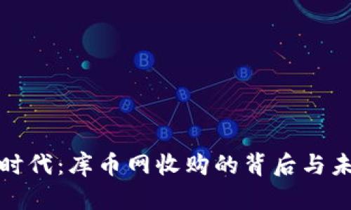 区块链时代：库币网收购的背后与未来影响