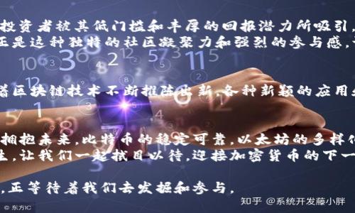 区块链前三币种的访问量：谁是加密世界的流量之王？

区块链, 加密货币, 访问量/guanjianci

引言：数字货币的风潮来袭
在晨光映照的大街上，越来越多的人在讨论普通人都已经耳熟能详的话题——区块链和加密货币。无论是在咖啡店的桌旁还是互联网论坛的虚拟空间，关于比特币、以太坊和柴犬币的热烈讨论仿佛成了现代人的新日常。在这个时刻，了解这些币种的访问量，就如同掌握了一种新的语言，揭示了加密市场的动态与发展。

第一名：比特币——数字黄金的崛起
比特币，这个由中本聪在2009年发布的先锋币种，自问世以来便如火山爆发般席卷全球。其访问量的庞大不仅源于人们对其投资价值的追捧，更与其作为首个去中心化货币的地位密不可分。想象一下，当全球范围内的投资者都在关注同一个数字资产时，比特币成为了值得信赖的“数字黄金”。
据统计，比特币网站的日均访问量常常达到数百万次，这一数字无疑将其推上了流量之巅。它不仅是市场的风向标，更是互联网经济的基石。无数投资者、矿工和技术爱好者日以继夜地聚集在比特币论坛，深夜的讨论和交易让这个数字货币的社区充满生机与魅力。

第二名：以太坊——智能合约的梦工厂
如果比特币代表的是数字黄金，那么以太坊则是智能合约的梦工厂。作为由维塔利克·布特林于2015年推出的区块链平台，以太坊不仅仅是一个加密货币，更是支撑数千个去中心化应用（DApps）的基础。它在投资者心中的地位与日俱增。以太坊的访问量同样令人瞩目，每日吸引数十万开发者和创业者不断涌入，探索这个新兴技术的潜力。
想象一下，像白色的油画布一样，以太坊将无数创意与构想展现在用户面前。无论是去中心化金融（DeFi）项目，还是不可替代代币（NFT）的爆炸式增长，这些都使得以太坊网站上的关键词搜索量不断攀升。新一代的艺术家和金融家正是在这片数字土壤中蓬勃发展，形成了一种全新的文化景象。

第三名：柴犬币——这个币种的复仇
令人瞩目的还有柴犬币（Shiba Inu），它以其有趣的狗狗形象和强烈的社区氛围在加密货币市场迅速崛起。柴犬币的访问量在短短时间内也激增，无数新投资者被其低门槛和丰厚的回报潜力所吸引。柴犬币的创立团队通过社交媒体和社区的力量，成功营造了一个乐观向上的运动，使其成为最受欢迎的“山寨币”之一。
回想起那个炎热的夏日，无数年轻人在社交网站上热情发布关于柴犬币的帖子，仿佛这个可爱的狗狗不仅是数字货币的代表，更是风头无两的文化符号。正是这种独特的社区凝聚力和强烈的参与感，让柴犬币成为最热门的投资选择之一，并加速了其访问量的上升。

流量之背后的价值
但单纯的访问量并不完全等同于成功。每个币种的背后都有其独特的故事和文化脉络。流量只是一个表象，代表着人们对这些数字货币的认可和希望。随着区块链技术不断推陈出新，各种新颖的应用和项目层出不穷，每个币种的访问量也在不断演变。无论你是投资老手，还是数字货币的新手，理解这些访问量背后的意义，才是真正打开加密世界的钥匙。

结语：拥抱变革，开创未来
在这个快速变化的数字时代，区块链技术如同一阵风，席卷着每一个角落，推动着经济与社会的转型。无论你选择投资哪种币种，都是在用一种全新的方式拥抱未来。比特币的稳定可靠，以太坊的多样化应用，柴犬币的轻松幽默，这些都成为了我们在探索数字货币之路上的引路明灯。
借助这些币种的流量数据，我们不仅能够看到市场的现状，更能展望未来的发展机会。随着越来越多的人进入这一领域，相信会有更多潜力无限的项目诞生，让我们一起拭目以待，迎接加密货币的下一个高潮！

总结来说，透过区块链前三币种的访问量，我们不仅见证了新兴技术的发展，也看到了未来的无限可能。每一个数字资产背后，都是一段探索与创新的故事，正等待着我们去发掘和参与。
