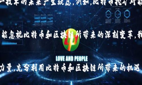   探秘比特币与区块链的紧密联系：开篇揭示数字货币的背后秘密 / 
 guanjianci 比特币,区块链,数字货币 /guanjianci 

前言：数字革命的先锋
在这个快速发展的数字时代，比特币如同晨雾中的老桥，连接着一座座不确定未来的财富之城。而支撑这座桥的不仅是坚固的材料，更是那根看不见的绳索——区块链。作为数字货币革命的先锋，比特币与区块链之间的关系犹如一对默契的舞者，彼此依存，相辅相成。

比特币的诞生：一场颠覆性的金融革命
2009年，一个神秘的个体或团队以“中本聪”的名义发布了比特币的白皮书，开启了一场颠覆性的金融革命。比特币的诞生不仅仅是因为对传统货币中心化的反叛，更是对自由、透明和安全的追求。这个数字货币代表了一种新的价值观：让每个人都能在这个充满不确定性的经济环境中自主选择自己的财富命运。

区块链的科技奥秘
如果将比特币比作一颗璀璨的明珠，那么区块链就是这颗明珠所依赖的坚韧贝壳。区块链技术是一种去中心化的分布式账本，每一笔交易都记录在一个个“区块”中，而这些区块通过“链”相连，构成了一个透明且不可篡改的交易历史。正是这种去中心化的特性，使得比特币无需依赖任何中央机构，从而为用户提供了前所未有的安全感。

比特币与区块链的相辅相成
比特币的每一次交易，都是在区块链上进行的。从钱包到矿工，再到网络节点，所有参与者都在共同维护这个系统的正常运转。比特币的“挖矿”过程，就是在区块链上验证和记录交易的过程，挖矿者不仅为网络提供了算力，也通过这一过程获得了新比特币作为奖励。由此可见，区块链不仅是比特币的基础设施，更是其核心机制。

更广泛的应用：超越比特币的区块链
尽管比特币是区块链技术最著名的应用，但其潜力远不止于此。在医疗行业，区块链被用来安全地存储病历，确保患者数据的隐私与完整；在供应链中，区块链可以追踪产品的来源，确保其真实性。这些都表明，区块链作为一个底层技术正逐渐渗透到各个行业，为人类生活带来了更深远的影响。

潜在的挑战与机遇
虽然比特币与区块链的结合为金融科技带来了巨大的机遇，但也面临着不少挑战。网络安全、合规性问题以及环境影响等方面的争议不断，时常让人们对这一技术的未来产生疑虑。例如，比特币挖矿对能源的需求巨大，极大地加重了全球的碳足迹。然而，在这些挑战面前，仍然存在着无数的创新机会；越来越多的项目也在致力于寻找更环保、高效的解决方案。

结语：未来的蓝图
比特币与区块链的关系不仅是数字货币崛起的核心，更是全球经济未来的发展蓝图。在这场席卷全球的数字革命中，无论是个人投资者，还是大型企业，都不能忽视比特币和区块链所带来的深刻变革。我们正身处历史的十字路口，站在创新与传统的边缘，未来的每一步都将是一次全新的探索。

行动起来：拥抱数字未来
展望未来，我们每个人都应积极参与到这一场席卷全球的数字革命中。无论你是对数字货币感兴趣的新手，还是已经深谙其道的投资者，都可以借助知识的力量，充分利用比特币和区块链所带来的机遇。让我们共同走向更加透明、高效的数字经济时代，谱写属于自己的财富篇章。