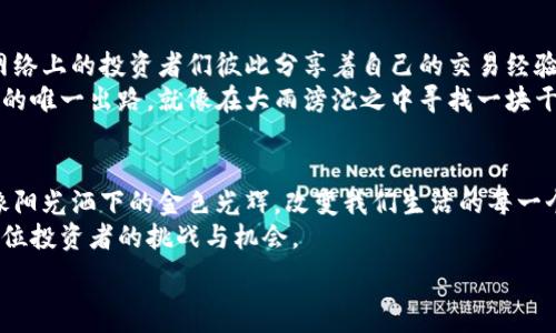  
区块链：如何在数字财富的晨曦中炒作比特币？  

关键词  
区块链, 比特币, 数字财富/guanjianci  

一、区块链的基础：一座数字信任的桥梁  
在当今数字化快速发展的时代，区块链如同一座跨越信任鸿沟的老桥。它提供了一种透明、安全且去中心化的方式来记录交易，就像一条涓涓细流，把散落在各个角落的信任汇聚到一起。  
每一个区块都是一个稳固的砖石，记录着信息，而每一个链接则象征着金融世界中参与者之间的互信。区块链的这种去中心化特性，仿佛是在晨曦中升起的明亮灯塔，指引着我们在复杂的金融海洋中找到方向。  

二、比特币：数字黄金的魅力  
比特币，这颗数字黄金的璀璨之星，在投资者的视野中熠熠生辉。自2009年诞生以来，比特币一直是区块链技术的代名词，像晨照下的露珠，闪烁着诱人的光芒。  
比特币不仅仅是一种货币，它更像是一种反叛，一种对传统金融体制的抵抗。每当市场酝酿波动时，比特币的价格就像狂潮中的小船，有时崩跌如浪，有时却飞涨入天。这种不确定性吸引了无数怀揣梦想的交易者，仿佛是在晨雾中追寻那遥不可及的金色晨光。  

三、如何在比特币的浪潮中乘风破浪  
在数字财富的海洋中，如何抓住比特币的浪潮，是每个投资者都需要认真思考的问题。首先，了解市场是关键。投资者需要像渔民一样，在波涛汹涌的市场中寻找机会的鱼群，而这需要耐心与敏锐。  
其次，制定投资策略是非常重要的，如同登山者在攀登高峰之前要仔细规划路径，选择合适的时机入场与退场，才能减少损失并增加收益。  
再者，风险管理应该是每个投资者心中的灯塔。合理的资产配置，类似于在暴风雨中稳稳把握船舵，能够有效降低损失风险，保护自身的财富安全。  

四、情感与文化：数字交易背后的故事  
每一笔比特币的交易背后，都有一个动人的故事。这不仅是纯粹的数字游戏，更是人类情感与文化的交织。网络上的投资者们彼此分享着自己的交易经验，像老友聚会时热烈讨论生活与梦想一样，将自己的成功与挫折娓娓道来。  
更有趣的是，比特币在不同文化中的接受度和表现也颇具戏剧性。在某些地区，比特币被视作逃离经济崩溃的唯一出路，就像在大雨滂沱之中寻找一块干燥的土地；而在另一些地方，它则被看作投机者的游戏，像飘忽的云朵，难以固定其真实的价值。  

五、未来展望：区块链与比特币的无限可能  
随着技术的不断进步，区块链和比特币的应用前景愈发广阔。预计在未来，区块链会渗透到更多的行业中，像阳光洒下的金色光辉，改变我们生活的每一个角落。真正的价值可能不再局限于数字货币本身，而是整个区块链生态系统所带来的创新与变革。  
比特币作为这一生态中的先锋，其市场波动将依然吸引大众的眼球。如何把握比特币的脉搏，将是未来每一位投资者的挑战与机会。  

以上内容只是一个简略概述，完整的文章将继续深入探讨这一主题，为读者提供更为详细和实用的信息。