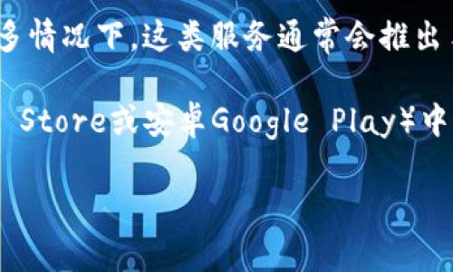 小狐钱包是一个数字钱包应用，旨在为用户提供便捷的支付和管理数字资产的服务。在许多情况下，这类服务通常会推出手机应用，以便用户能够更方便地进行操作。

要确认小狐钱包是否有手机App，建议您访问其官方网站或在主要的应用商店（如苹果App Store或安卓Google Play）中进行搜索。这些平台通常会提供最新的信息，包括是否有可用的手机应用以及其功能介绍。

如需更多具体信息或帮助，请告知我！