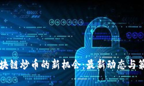 掌握区块链炒币的新机会：最新动态与策略解析