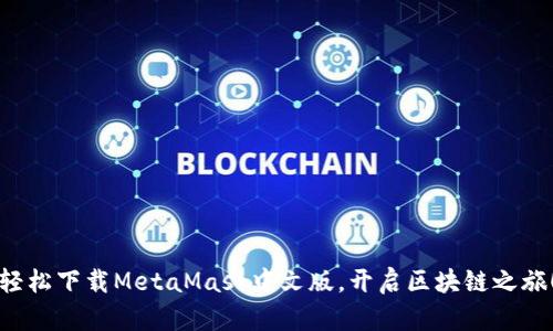 轻松下载MetaMask中文版，开启区块链之旅！