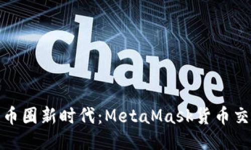 轻松畅享币圈新时代：MetaMask货币交换全攻略