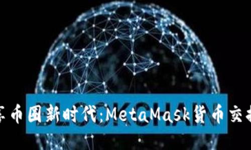 轻松畅享币圈新时代：MetaMask货币交换全攻略