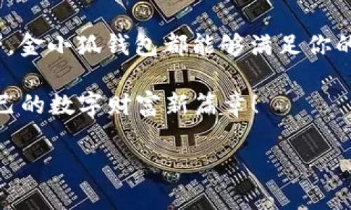   金小狐钱包：把握数字时代的财富脉搏，掌控您的财富未来！ / 
 guanjianci 数字钱包, 金小狐, 财富管理 /guanjianci 

引言：进入数字经济的新时代
在这个瞬息万变的数字时代，传统的财富观念已经悄然发生了改变。人们不再仅仅依赖于纸币和硬币，而是开始倾向于使用各种数字工具来管理和积累财富。在这其中，数字钱包作为一个新兴的财富管理工具，正如晨曦中的第一缕阳光，照亮了人们的金融未来。而“金小狐钱包”便是这个领域中的一颗璀璨明珠，为用户提供全方位的数字财务服务。

什么是金小狐钱包？
金小狐钱包是一款集支付、转账、理财于一体的数字钱包应用。它不仅可以存储用户的数字货币，还具备了实时交易、财务管理和投资理财的功能，极大地方便了用户的生活。这款应用的界面设计，如清晨的溪水，轻松上手，即使你是一个数字金融的“小白”，也能快速适应。

金小狐钱包的核心功能
金小狐钱包拥有许多强大的功能，能够满足现代用户的多样化需求。让我们逐一了解这些功能的魅力所在。

h4实时支付，畅通无阻/h4
想象一下，在清晨的城市街头，忙碌的上班族在咖啡厅排队，金小狐钱包的支付功能让这一切变得轻松。在结账时，只需轻轻点击手机上的应用，通过二维码扫描或NFC支付，便可以快速完成交易，省去查找零钱的烦恼。无论是生活购物还是线上消费，金小狐钱包都能为您带来迅捷的支付体验。

h4安全保障，安枕无忧/h4
在充满竞争的数字经济中，信息安全始终是人们关注的焦点。金小狐钱包对用户的信息安全给予了高度重视。通过采用先进的加密技术，如同厚实的铁门，将您的财务数据置于安全堡垒之中。此外，二次验证机制，像是浓密的晨雾保护着内心的宁静，确保只有您自己才能进入这个安全的财富世界。

h4理财投资，财富增值之路/h4
金小狐钱包提供了丰富的投资理财合作渠道，让用户能够在方便的同时，实现财务增值。借助智能投顾服务，用户可以根据自身的财务状况和风险偏好，选择合适的投资策略。正如一位睿智的老者为年轻人指引方向，金小狐钱包让你在这个复杂的投资环境中，找到适合自己的投资之路。

h4跨境转账，世界与我息息相关/h4
在全球化如此迅速发展的今天，跨境转账也不再是奢侈品。金小狐钱包的跨境转账功能，能够让用户轻松实现与海外亲友之间的资金流动。无论是在异国他乡的留学生，还是跨国工作的现代白领，金小狐钱包如同连接不同文化与经济的桥梁，让每一分钱都能流动自如，无国界地畅行。

用户体验：亲身感受金小狐钱包的魅力
身处这个充满科技气息的时代，金小狐钱包的用户体验也让人倍感惊喜。在我第一次下载并使用金小狐钱包的过程中，简洁的操作界面和友好的引导让我倍感亲切。无论是在设置账户还是进行转账，整个过程流畅而自然，如同清晨的微风，抚慰着心灵。

h4活泼的社区氛围/h4
金小狐钱包不仅仅是一个支付工具，更是一个汇聚了众多用户的社区。在社区中，用户们分享使用经验，交流投资心得，仿佛建筑了一座温馨的集市，让参与者彼此之间可以分享成功的喜悦，也能够共同面对困难与挑战。这种互动与分享的氛围，为用户建立了一个互助共赢的环境，让每一位参与者都能在其中受益。

h4个性化服务，贴心陪伴/h4
每位用户都是独一无二的，在金小狐钱包中，个性化的服务让人感受到贴心的陪伴。根据用户的消费习惯和理财目标，金小狐钱包会定期推送针对性的理财产品和投资建议，如同老友般体贴入微，帮助用户更好地管理财富，实现个人财务自由的梦想。

总结：数字财富管理的全新选择
金小狐钱包凭借其通用性、便捷性以及安全性，成为了数字时代财富管理的佼佼者。无论你是传统的“土豪”寻找更高效的管理方式，还是数字货币的狂热爱好者，金小狐钱包都能够满足你的需求。它犹如先驱者，带领用户驶向一个更加智能、便捷的财富世界。

在这个瞬息万变的时代，金小狐钱包正把握着数字经济的脉搏，赋予每个用户掌控自我财富的力量。在前行的旅途中，让我们一起携手金小狐钱包，开创属于自己的数字财富新篇章！

想要获取更多信息，或者进行注册，现在就行动吧！下载金小狐钱包，让财富自由的江河汹涌而来，流淌在你生活的每一个角落！