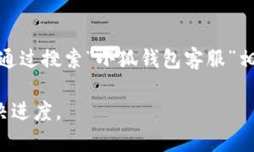 在查询“小狐钱包客服”的信息时，您可以通过以下几种方式找到相关客服联系方式：

官网查询
首先，访问小狐钱包的官方网站。在网站的主页上，通常会有一个“联系我们”或“客服支持”的链接。点击该链接，就能够找到官方客服的联系方式，包括电话、在线客服聊天窗口或邮件地址。

移动应用内的客服
如果您已经下载并安装了小狐钱包的移动应用，打开应用后，通常在设置或个人中心页面会有客服相关的入口。您可以直接在应用内选择“在线客服”或“帮助中心”，进行咨询。

社交媒体渠道
另一个可行的方式是查找小狐钱包在各大社交媒体平台上的官方账号（如微信公众号、微博等）。在这些平台上，您同样可以直接与客服联系，获取所需的帮助和服务。

用户论坛或社区支持
此外，一些用户论坛或社区（如知乎、百度贴吧等）也会有人分享相关的客服信息。通过搜索“小狐钱包客服”相关的帖子，您能找到其他用户的经验和建议，或许可以帮助您更快速地获得信息。

无论您选择哪种方式，都建议保留好与客服沟通的记录，以便后续跟踪问题的解决进度。