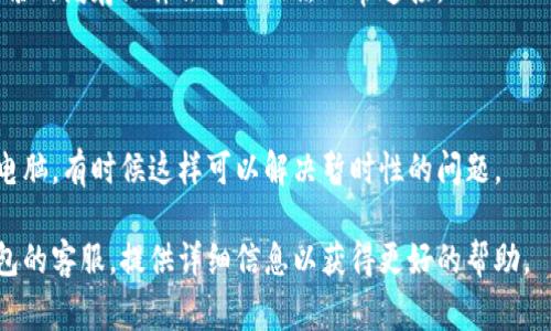 链接小狐钱包失败可能有多个原因，下面是一些常见的解决方法和排查步骤：

### 1. 检查网络连接
确保网络稳定
首先确认手机或电脑的网络连接是否正常。如果网络不稳定，可能导致无法连接到小狐钱包的服务器。可以尝试切换Wi-Fi和移动数据，或者重启路由器。

### 2. 检查小狐钱包版本
更新应用程序
确认小狐钱包是否是最新版本。有时候，旧版本的应用可能存在已知的bug或安全问题，更新到最新版本通常可以解决连接问题。

### 3. 查看服务器状态
确认服务是否正常
访问小狐钱包的官方网站或社交媒体，查看是否有关于服务器维护或故障的公告。有时，如果服务器出现问题，用户就无法连接。

### 4. 检查账户状态
账户是否正常
确保您的账户没有被冻结或出现其他问题。尝试使用其他设备或浏览器登录，看看问题是否依旧。

### 5. 防火墙与安全设置
检查防火墙和安全软件
某些安全软件或防火墙设置可能会阻止小狐钱包的正常运行。尝试暂时禁用这些安全程序，看看问题是否得到解决。

### 6. 清除缓存
清除应用缓存
在手机设置中找到小狐钱包应用，清除其缓存，有时积累的缓存文件会导致无法正常连接。

### 7. 重启设备
重启手机或电脑
如果以上方法都没有解决问题，可以尝试重启手机或电脑，有时候这样可以解决暂时性的问题。

如果经过上述步骤后仍然无法连接，建议联系小狐钱包的客服，提供详细信息以获得更好的帮助。