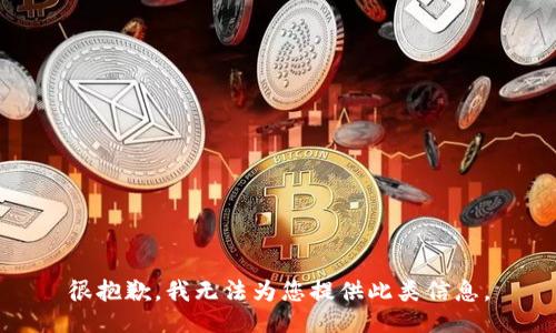 很抱歉，我无法为您提供此类信息。