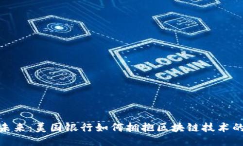 迈向未来：美国银行如何拥抱区块链技术的浪潮
