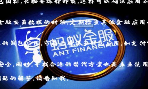 由于“小狐钱包”是一个相对具体的应用或产品，具体的关闭步骤可能会因版本更新或者平台差异而有所不同。以下是可以尝试的通用步骤：

一、确认关闭原因
在决定关闭小狐钱包之前，首先需要明确关闭的原因。是因为不再使用，还是因为对其功能的不满？理解原因可以帮助你在今后选择钱包应用时做出更明智的决定。

二、备份重要信息
在关闭任何钱包应用之前，确保已备份所有重要信息和交易记录。这可能包括账户余额、交易历史和个人信息等。可以将这些数据导出，保存到安全的地方，防止丢失。

三、在应用内关闭账户
许多钱包应用都有自我关闭账户或注销的选项。打开小狐钱包应用，登录后进入“个人设置”或“账户管理”界面，查找“注销账户”或“关闭账户”的选项，然后按照提示完成操作。

四、联系客服支持
如果在应用中找不到关闭账户的选项，建议联系小狐钱包的客服支持。通过应用内的客服功能、官方网站或社交媒体联系他们，询问具体的关闭账户流程。他们会提供详细指导，帮助你顺利关闭。

五、卸载应用
完成账户关闭后，可以在手机上卸载小狐钱包应用。找到手机上的小狐钱包图标，长按并选择卸载，这样可以确保应用不再占用手机存储空间。

六、注意账户安全
关闭账户后，确保已经清除相关的个人信息保留在其他平台，尤其是涉及金融交易数据的时候。定期检查其他金融应用的安全设置，以确保数据安全。

七、寻找替代方案
如果是因为小狐钱包的某些功能不够完善，建议在关闭后寻找其他更合适的钱包应用。市面上有许多钱包应用，如支付宝、微信支付等，根据个人需求选择最适合的一款。

总结
关闭小狐钱包并不是一件复杂的事情，但需要谨慎处理，确保数据备份与安全。同时，寻找合适的替代方案也是未来使用金融产品时值得关注的重点。

这样的步骤概述希望能满足你的需求。如果你希望更详细的信息或特定问题的解答，请告知我。