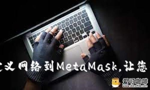 如何轻松添加自定义网络到MetaMask，让您的加密之旅更顺畅
