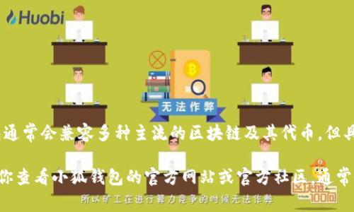 小狐钱包是一款多功能的数字钱包，主要用于存储、管理和交易各种加密数字资产。至于代币的支持情况，小狐钱包通常会兼容多种主流的区块链及其代币，但具体的代币种类则取决于小狐钱包的更新和支持策略。

如果你想了解更详细的信息，比如小狐钱包当前支持哪些代币，或者如何在小狐钱包中获取和使用这些代币，建议你查看小狐钱包的官方网站或官方社区，通常会提供最新的支持代币列表和相关使用指南。此外，用户评价和论坛讨论也能够提供一些实用的、真实的使用经验。