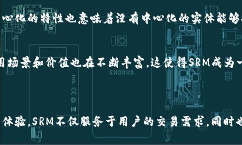 SRM（Serum）是一个去中心化交易所（DEX）及其代币，基于Solana区块链。它旨在提供高速、低手续费的交易体验，并为去中心化金融（DeFi）应用提供基础设施。SRM代币可以用于各种功能，例如交易费用的折扣、流动性挖矿、治理等。

### SRM的核心特点

去中心化交易平台
SRM是Serum生态系统中的核心代币，Serum本身是一个去中心化交易所，基于Solana区块链，这使得它能够实现高速、低延迟的交易。在传统的中心化交易所中，资产的安全性常常令人担忧，而去中心化的平台可以将资产控制权交还给用户，从而提高安全性。

高效的交易机制
由于构建于Solana上，SRM的交易速度可以达到每秒数千笔，相较于以太坊等其他区块链，其交易时间大大减少。此外，Serum通过订单簿的机制，使得交易更加灵活和高效，用户可以按照自己的需求设置买入和卖出价格。

多样化的DeFi功能
SRM不仅作为交易所的交易代币，还可以在整个Serum生态中用于投票、抵押等场景。例如，持有SRM的用户可以参与项目的治理，决定未来平台的方向和发展。同时，SRM的持有者还可以享受降低的交易费用，从而提高平台的使用价值。

### 是否是真正的区块链？

基于区块链的特性
确实，SRM是一种基于区块链的代币，其应用的Serum平台采用了区块链技术，这意味着它可以享受区块链所提供的透明性和去中心化的特性。与传统的金融市场相比，在区块链上进行交易可以简化流程、降低成本，并提升交易的安全性。

安全性与透明性
SRM和Serum平台的交易数据都是在区块链上记录的，任何人都可以查看交易记录，这种透明性使得平台更可信。此外，去中心化的特性也意味着没有中心化的实体能够控制平台，这大大降低了因为单点故障而导致的风险。

社区与发展
SRM不仅是一个技术产物，同时也是一个社区的产物。随着越来越多的开发者和用户参与到Serum的生态中，SRM的实际应用场景和价值也在不断丰富，这使得SRM成为一个充满潜力的项目。

### 总结

SRM是一个真正基于区块链技术的代币，它承载着Serum去中心化交易所的价值和理念。通过提供快速、安全、低成本的交易体验，SRM不仅服务于用户的交易需求，同时也为去中心化金融的发展贡献力量。随着技术的不断发展与社区的壮大，SRM及其生态系统未来将可能迎来更大的发展空间。