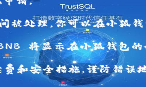 将 BNB 提到小狐钱包的步骤如下：

1. **打开小狐钱包**：首先，在你的手机上找到并打开小狐钱包应用。

2. **登录账户**：输入你的账户信息，完成登录。

3. **找到接收功能**：在主界面上，选择“接收”或“充值”选项。通常这个选项可以在钱包的主屏幕或菜单中找到。

4. **获取收款地址**：系统会为你生成一个独特的加密货币地址。你可以选择复制这个地址，或者使用二维码。

5. **打开你的交易平台**：在你用来持有 BNB 的交易平台或交易所，登录你的账户。

6. **选择提币（提现）**：在交易平台上，找到“提币”或“提现”的选项。

7. **选择BNB**：在提币页面，选择BNB作为要提现的货币。

8. **填写地址与数量**：将你在小狐钱包中获取的收款地址粘贴到提现地址的框中，并请输入你想提现的 BNB 数量。

9. **确认信息**：仔细检查你输入的信息，包括地址和数量，确保无误。

10. **提交提现申请**：确认无误后，提交提现申请。

11. **等待确认**：提现申请可能需要一些时间被处理。你可以在小狐钱包中查看到达记录，确认 BNB 是否成功转入。

12. **查看余额**：一旦交易确认完成，你的 BNB 将显示在小狐钱包的余额中。

注意：在进行任何交易前，确保了解相关的手续费和安全措施，谨防错误地址导致资产丢失。