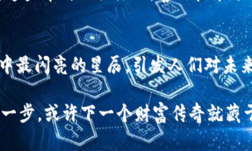   探索总量最少的区块链币种：潜力无限的数字宝藏 / 
 guanjianci 区块链, 数字货币, 投资 /guanjianci 

在数字金融的星空中
当我们走进充满神秘与机遇的数字金融领域，仿佛置身于浩瀚的星空中，每一颗星星都象征着一个独特的区块链币种。在这片星空中，总量最少的区块链币种犹如璀璨的流星，闪烁着诱人的光芒，尽管它们的数量稀少，却承担着巨大的潜力和价值。在众多的数字货币中，有哪些币种因其有限的数量而吸引了投资者的目光？

何为“总量最少”的区块链币种？
在讨论数字货币时，“总量最少”这一概念直接关系到货币的稀缺性与潜在的投资价值。以比特币为例，其最大供应量被设定为2100万枚，正因为这一限制，使其在投资者心中更具吸引力，仿佛是一罐埋藏在潮湿地下的黄金，难能可贵。总量最少的区块链币种同样遵循这一规律，它们的发行数量被严格限制，然而每个币种的背后都有其独特的故事。

珍稀币种的市场表现
如同晨雾中的老桥，一些拥有少量发行的区块链币种在市场中展现了过人的韧性与表现。观摩这些币种，就如同走在通往未来的桥梁上，知晓其背后的技术与生态才是理解它们价值的关键。

例如，**Bitcoin (比特币)**，其2100万枚的总量限制让它成为了数字货币之中的“黄金”。它不仅开创了整个区块链技术的先河，也是许多投资者心目中精致的收藏品。逐渐升温的市场行情，使得比特币成为数字资产的佼佼者，它的稀缺性对投资者起到了强大的吸引作用。

另一个令人瞩目的闪耀之星是**Litecoin (莱特币)**，虽然其总量设定为8400万枚，整体数量相对不算很多。其流通模式与比特币相似，但时间上的区隔显然使其拥有更快速的交易确认时间。这种高效的特点使得莱特币在快速流动的市场中占据了一席之地。

潜力股的崛起
除了这些广为人知的币种，还有一些新兴的数字货币逐渐走入我们的视野，它们以极低的总量吸引了投资者的饥渴眼光。如**Evercoin (埃维币)**，其总量才仅有100万枚，正因如此，它如同海洋中的明珠，尽管不起眼，却又难以寻找。投资者在看到其惊人的升值潜力时，往往会如获至宝。

而在以太坊系列中，**Shiba Inu (柴犬币)**也是一个引人注目的项目。虽然其总量超乎寻常地多，但因它的Tokenomics设计，许多持有者对于其未来持乐观态度，进而涌入市场，推动其价格上涨，仿佛在为这朵数字经济中的异花摇曳生姿。

评估潜力最少币种的技巧
评估总量最少的区块链币种并非易事，其背后事关多个因素，如项目开发团队、实际应用场景、市场关注度及社群活跃度。投资者需要如同骑士面对黑暗森林般谨慎，要具备战斗的勇气与洞察的眼光。

首先，投资者需要深入了解币种的白皮书，分析项目的愿景与使命。其次，要关注该币种在社区中的互动，越活跃的社群往往意味着越强的市场支撑，也为投资者提供了更为可靠的信息。通过各种社交媒体、论坛及专属交流平台的讨论，投资者可以收集到第一手的市场信息，助力做出明智的决策。

如何规避风险
正如玩火者需谨慎，投资数字货币绝非没有风险。特别是在涉及那些数量稀少的币种时，情绪上的操控与市场的波动更是投资者需应对的挑战。此时，设置止损策略显得尤为重要。确保在价格过低时自动出售，有效控制可能的损失。此外，采用分散投资策略，不一味追逐热门币种，制定合理的投资策略同样至关重要。

展望未来：这些币种的前景
站在变化莫测的数字货币市场前沿，未来总量最少的区块链币种无疑将继续吸引投资者的关注。就如同燃烧的蜡烛，虽不持久却闪耀着极其亮眼的光芒。在对这些币种的关注上，善用技术分析与基本面分析，将能够在竞争激烈的市场中占得先机。

总结
随着数字货币时代的发展，总量最少的区块链币种正逐渐被越来越多的投资者所瞩目。它们的稀缺性与升值空间使他们成为了市场中独特的存在，如同夜空中最闪亮的星辰，引发人们对未来财富的向往与追求。在这股强大的潮流中，有远见卓识的投资者必将找到属于自己的位置，乘风破浪，扬帆未来。

因此，在这个快速迭代的数字时代，保持开放的心态与敏锐的洞察力，将是掌握投资机会的关键。面对这些珍稀的区块链币种，投资者如同探索家，勇敢迈出第一步，或许下一个财富传奇就藏于此刻的选择之中。