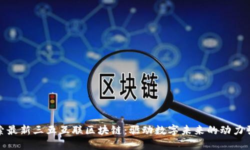 探索最新三五互联区块链：驱动数字未来的动力引擎
