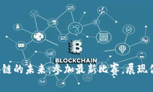 探索山东区块链的未来：参加最新比赛，展现你的创新才能！