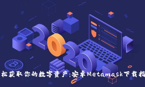 轻松获取你的数字资产：安卓Metamask下载指南