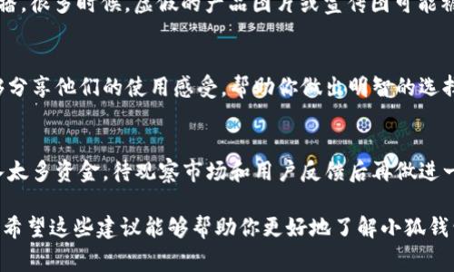 关于“小狐钱包”的真伪问题，通常需要从多个角度进行分析。以下是一些建议和步骤，可以帮助你判断这个钱包是否可信。

1. 官方渠道查验
首先，前往小狐钱包的官方网站或官方社交媒体账户，查看相关信息。官方网站通常会提供关于钱包的功能、团队成员、许可证和用户评价等信息。如果在这些地方发现的信息不一致或缺乏透明度，那么这个钱包可能值得怀疑。

2. 用户评价与反馈
其次，搜索论坛、社交平台（如微博、知乎等）上的用户评价。查看用户是否有使用小狐钱包的真实体验，尤其是负面反馈。如果大多数人报告了安全隐患或服务差，可能表明该钱包存在问题。

3. 注意安全性
评估小狐钱包的安全特性，比如是否有双重认证、加密技术等。安全性不足的钱包可能容易被黑客攻击。不要轻信仅通过口头或网络广告宣传得出的安全性声明。

4. 图片与内容真实性
如果你在寻找“小狐钱包”的图片，确保这些图片来源于可信的官方渠道，而非第三方的传播。很多时候，虚假的产品图片或宣传图可能被用来误导消费者。

5. 了解其他用户的使用经验
加入一些加密货币社区，向经验丰富的用户求助。他们会对小狐钱包有更直观的意见，能够分享他们的使用感受，帮助你做出明智的选择。

6. 谨慎投资
无论是尝试任何新钱包还是投资，务必小心谨慎。对于新兴产品，建议初次使用时不要投入太多资金，待观察市场和用户反馈后再做进一步操作。

最后，综合各种信息后，做出你的判断。如果还不确定，寻求专家的意见也是个不错的选择。希望这些建议能够帮助你更好地了解小狐钱包的真伪问题。