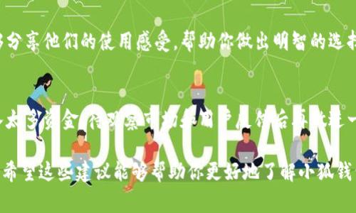 关于“小狐钱包”的真伪问题，通常需要从多个角度进行分析。以下是一些建议和步骤，可以帮助你判断这个钱包是否可信。

1. 官方渠道查验
首先，前往小狐钱包的官方网站或官方社交媒体账户，查看相关信息。官方网站通常会提供关于钱包的功能、团队成员、许可证和用户评价等信息。如果在这些地方发现的信息不一致或缺乏透明度，那么这个钱包可能值得怀疑。

2. 用户评价与反馈
其次，搜索论坛、社交平台（如微博、知乎等）上的用户评价。查看用户是否有使用小狐钱包的真实体验，尤其是负面反馈。如果大多数人报告了安全隐患或服务差，可能表明该钱包存在问题。

3. 注意安全性
评估小狐钱包的安全特性，比如是否有双重认证、加密技术等。安全性不足的钱包可能容易被黑客攻击。不要轻信仅通过口头或网络广告宣传得出的安全性声明。

4. 图片与内容真实性
如果你在寻找“小狐钱包”的图片，确保这些图片来源于可信的官方渠道，而非第三方的传播。很多时候，虚假的产品图片或宣传图可能被用来误导消费者。

5. 了解其他用户的使用经验
加入一些加密货币社区，向经验丰富的用户求助。他们会对小狐钱包有更直观的意见，能够分享他们的使用感受，帮助你做出明智的选择。

6. 谨慎投资
无论是尝试任何新钱包还是投资，务必小心谨慎。对于新兴产品，建议初次使用时不要投入太多资金，待观察市场和用户反馈后再做进一步操作。

最后，综合各种信息后，做出你的判断。如果还不确定，寻求专家的意见也是个不错的选择。希望这些建议能够帮助你更好地了解小狐钱包的真伪问题。