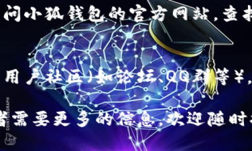 要找到小狐钱包（XiaoHu Wallet）的注册时间，您可以通过以下几种方式查找：

### 1. **登录小狐钱包账户**
如果您已经注册了小狐钱包，最简单的方法是直接登录您的账户。在账户设置或个人资料的部分，通常会有注册日期的信息。您可以查找类似于“账户设置”、“个人信息”、“安全中心”等选项。

### 2. **查看注册时的电子邮件**
在您注册小狐钱包时，系统通常会发送一封确认邮件到您的注册邮箱。您可以在邮箱中搜索来自小狐钱包的邮件，通常在邮件的日期上可以看到您注册的具体时间。

### 3. **联系客户服务**
如果您找不到相关信息，可以直接联系小狐钱包的客户服务。提供您的账户信息，他们通常能帮助您找到注册时间。您可以通过官方网站找到客服的联系方式，通常包括在线聊天、电话或电子邮件支持。

### 4. **浏览用户协议或隐私政策**
小狐钱包的用户协议或隐私政策中可能会提到账户的创建和相关信息管理。您可以访问小狐钱包的官方网站，查找并阅读相关的文档。

### 5. **社交媒体或用户社区咨询**
如果您在以上方法中仍未找到需要的信息，可以考虑访问小狐钱包的社交媒体页面或用户社区（如论坛、QQ群等）。其他用户可能有相似的经验，可以分享他们的见解或提供帮助。

通过这些渠道，您可以比较轻松地找到小狐钱包的注册时间。如果您还有其他疑问或者需要更多的信息，欢迎随时提问！